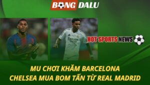 MU chơi khăm Barcelona - Chelsea mua bom tấn từ Real Madrid