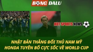 Nhật Bản thắng đối thủ Nam Mỹ - Honda tuyên bố cực sốc về World Cup