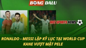 Ronaldo và Messi lập kỷ lục tại World Cup